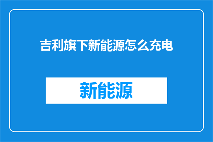 吉利旗下新能源怎么充电(吉利旗下新能源汽车如何进行充电？)