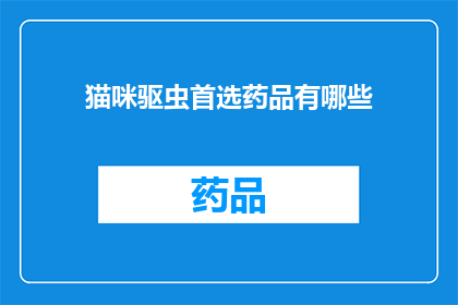 猫咪驱虫首选药品有哪些(猫咪健康守护者：探索哪些药品是驱虫的首选之选？)