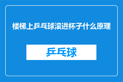 楼梯上乒乓球滚进杯子什么原理(探究乒乓球在楼梯上滚动至杯子的奥秘：是什么原理导致了这一现象？)