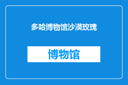 多哈博物馆沙漠玫瑰(多哈博物馆的沙漠玫瑰：它们是如何吸引游客的呢？)