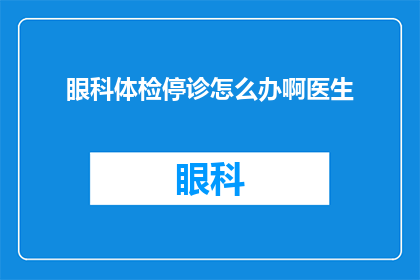 眼科体检停诊怎么办啊医生(面对眼科体检的突然停诊，我们该如何应对？)