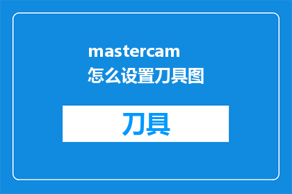 mastercam怎么设置刀具图(如何设置Mastercam中的刀具图？)