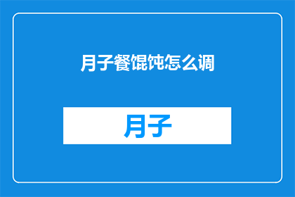 月子餐馄饨怎么调(如何调制美味的月子餐馄饨？)