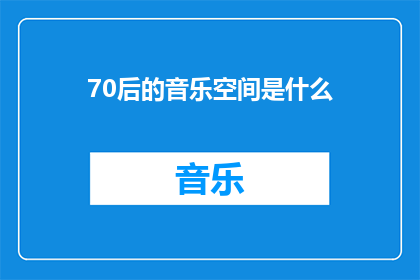 70后的音乐空间是什么(70后的音乐空间是什么？)
