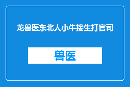 龙兽医东北人小牛接生打官司(龙兽医在东北的争议：小牛接生官司背后的故事)