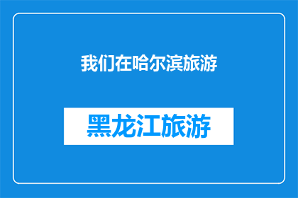 我们在哈尔滨旅游(哈尔滨之旅：探索这座冰雪之城的无限魅力？)