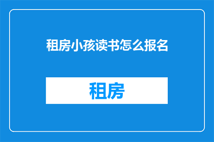 租房小孩读书怎么报名(如何为租房的小孩报名参加读书活动？)