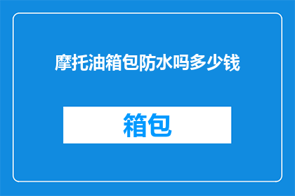 摩托油箱包防水吗多少钱(摩托油箱包是否具备防水功能？价格如何？)