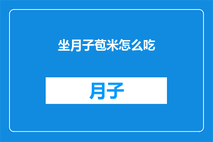 坐月子苞米怎么吃(坐月子期间，如何科学地食用玉米？)