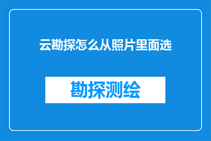 云勘探怎么从照片里面选(如何从照片中精准挑选云勘探的关键要素？)
