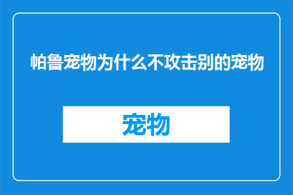 帕鲁宠物为什么不攻击别的宠物(帕鲁宠物为何不发起攻击？)