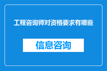 工程咨询师对资格要求有哪些(工程咨询师的资格要求是什么？)