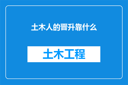 土木人的晋升靠什么(土木工程师如何实现职业晋升？)