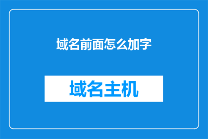 域名前面怎么加字(如何巧妙添加文字以增强域名的吸引力？)