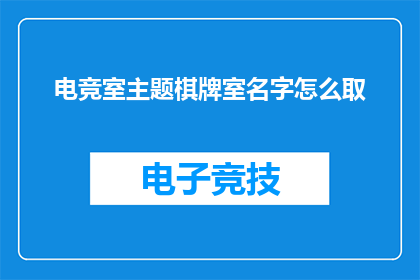 电竞室主题棋牌室名字怎么取(如何为电竞室主题棋牌室命名？)