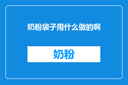 奶粉袋子用什么做的啊(奶粉袋子的制作材料是什么？)
