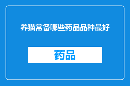 养猫常备哪些药品品种最好(养猫时，哪些药品品种是必备的？)