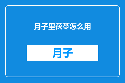 月子里茯苓怎么用(月子期间如何正确使用茯苓？)
