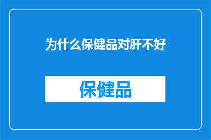 为什么保健品对肝不好(为何保健品的长期使用会对肝脏产生不良影响？)