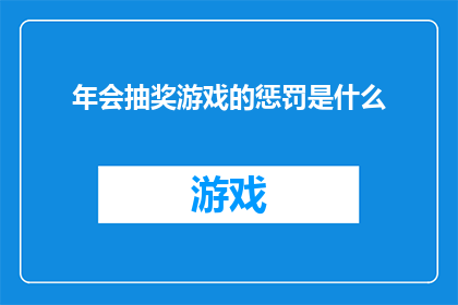 年会抽奖游戏的惩罚是什么(年会抽奖游戏：参与者面临何种惩罚？)