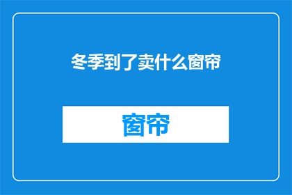 冬季到了卖什么窗帘(冬季来临，您是否在寻找适合的窗帘来为您的家增添温馨与舒适？在这个寒冷的季节里，我们为您精心挑选了一系列既实用又美观的窗帘产品，旨在帮助您打造一个温暖舒适的居住环境无论是简约现代风格还是经典复古风，我们的产品都能满足您的需求现在就让我们一起探索这个冬季，为您的家选择最合适的窗帘吧)