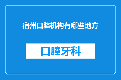 宿州口腔机构有哪些地方(宿州口腔机构有哪些地方？)