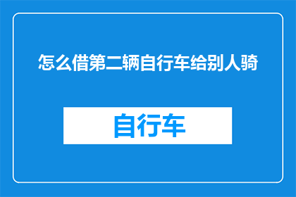 怎么借第二辆自行车给别人骑(如何优雅地借出第二辆自行车给他人使用？)