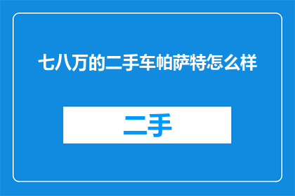 七八万的二手车帕萨特怎么样(如何评价一辆售价七八万的二手车帕萨特的性能与价值？)