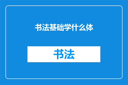 书法基础学什么体(书法初学者应掌握哪些基本书体？)