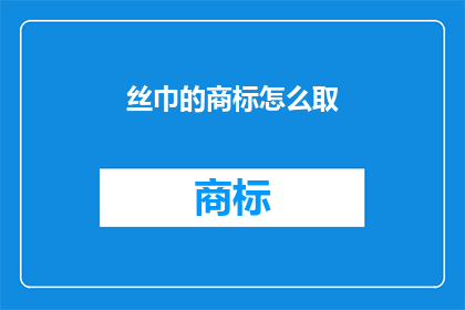 丝巾的商标怎么取(如何为丝巾设计一个独特而吸引人的商标？)