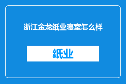 浙江金龙纸业寝室怎么样(浙江金龙纸业的宿舍条件如何？)