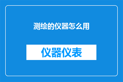 测绘的仪器怎么用(如何正确使用测绘仪器？)