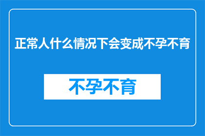 正常人什么情况下会变成不孕不育(在哪些非常规情况下，一个正常人可能会面临不孕不育的挑战？)