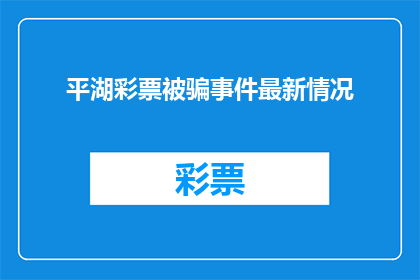 平湖彩票被骗事件最新情况(平湖彩票诈骗案最新进展如何？受害者是否已追回损失？)