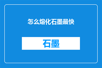 怎么熔化石墨最快(如何以最快速度熔化石墨？)