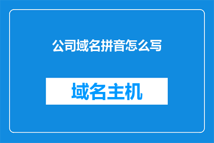 公司域名拼音怎么写(如何将公司域名的拼音正确书写？)