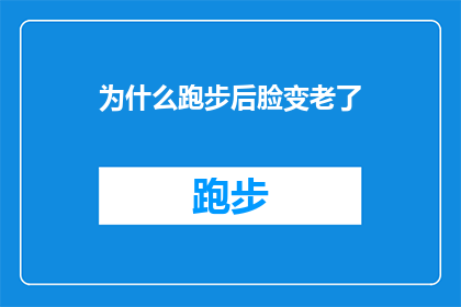 为什么跑步后脸变老了(为什么跑步后，脸庞的岁月痕迹似乎更加明显？)