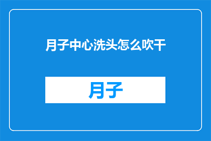月子中心洗头怎么吹干(月子中心洗头后如何正确吹干头发？)