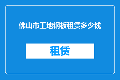 佛山市工地钢板租赁多少钱(佛山市工地钢板租赁价格是多少？)