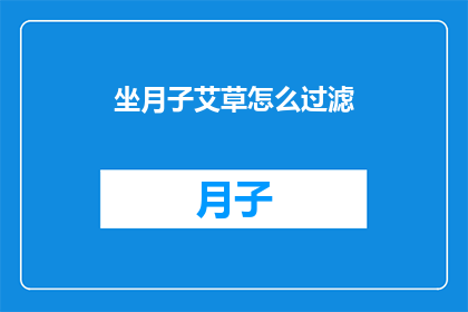坐月子艾草怎么过滤(如何有效过滤坐月子期间使用的艾草？)