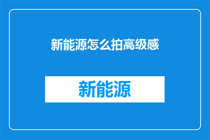 新能源怎么拍高级感(如何通过摄影技巧展现新能源的高级感？)