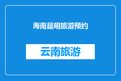 海南昆明旅游预约(海南昆明旅游预约：您是否已经做好了旅行计划？)