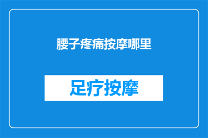 腰子疼痛按摩哪里(腰子疼痛时，按摩哪里可以缓解不适？)