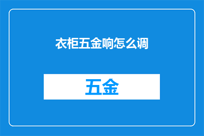 衣柜五金响怎么调(如何调整衣柜五金的声响？)
