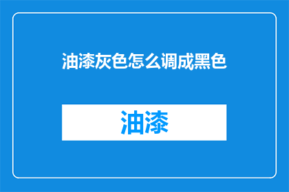 油漆灰色怎么调成黑色(如何将油漆灰色调制成黑色？)