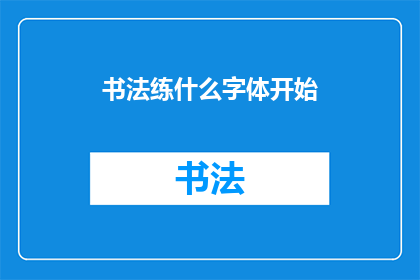书法练什么字体开始(书法初学者应该从哪种字体开始练习？)