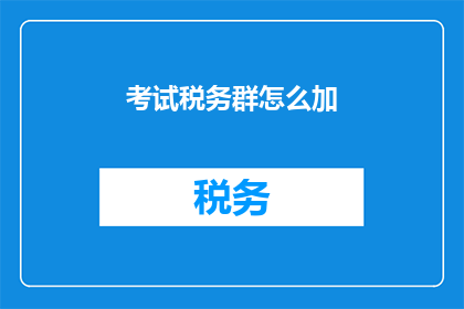 考试税务群怎么加(如何加入考试税务群？)