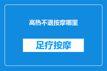 高热不退按摩哪里(高热不退时，按摩哪些部位可以有效降温？)