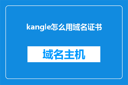 kangle怎么用域名证书(如何正确使用Kangle进行域名证书配置？)