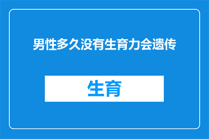 男性多久没有生育力会遗传(男性多久没有生育力会遗传给下一代？)